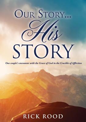 Our Story...His Story - Rood, Rick