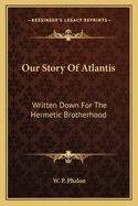 Our Story Of Atlantis: Written Down For The Hermetic Brotherhood