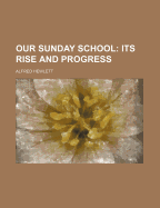 Our Sunday School: Its Rise and Progress