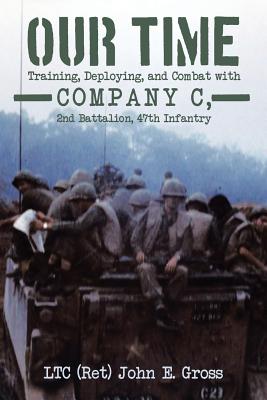 Our Time: Training, Deploying, and Combat with Company C, 2nd Battalion, 47th Infantry - Gross, Ltc (Ret) John E