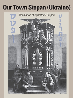 Our Town Stepan (Ukraine) - Ganuz, Yitzchak (Editor), and Osterer, Irv (Cover design by), and Wind, Joathan (Prepared for publication by)