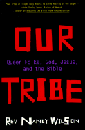 Our Tribe: A Lesbian ECU-Terrorist Outs the Bible for the Queer Millennium - Wilson, Nancy