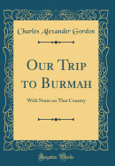 Our Trip to Burmah: With Notes on That Country (Classic Reprint)