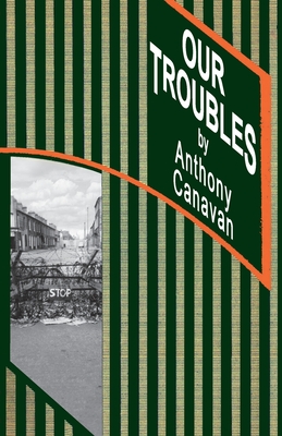 OUR TROUBLES: Stories of Catholic Belfast during the Troubles of 1968-1998 - Canavan, Anthony