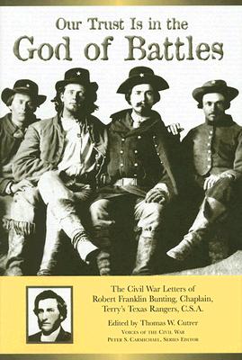 Our Trust Is in the God of Battles: The Civil War Letters of Robert Franklin Bunting, Chaplain, Terry's Texas Rangers, C.S.A. - Cutrer, Thomas W (Editor)