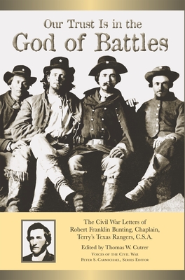 Our Trust Is in the God of Battles: The Civil War Letters of Robert Franklin Bunting, Chaplain, Terry's Texas Rangers, C.S.A. - Cutrer, Thomas W (Editor)