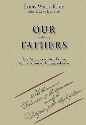 Our Unlikely Fathers: The Signers of the Texas Declaration of Independence - Kemp, Louis Wiltz, and Haas, Michelle M (Editor)