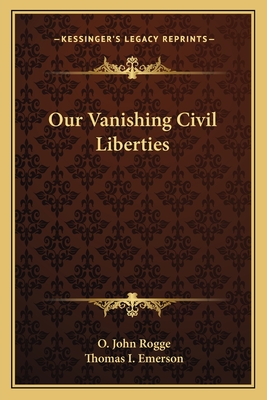 Our Vanishing Civil Liberties - Rogge, O John, and Emerson, Thomas I (Foreword by)