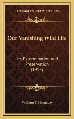 Our Vanishing Wild Life: Its Extermination and Preservation (1913) - Hornaday, William T