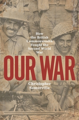 Our War: How the British Commonwealth Fought the Second World War - Somerville, Christopher