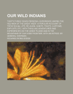 Our Wild Indians: Thirty-Three Years Personal Experience Among the Red Men of the Great West. a Popular Account of Their Social Life, Religion, Habits, Traits, Customs, Exploits, Etc. with Thrilling Adventures and Experiences on the Great Plains and in Th