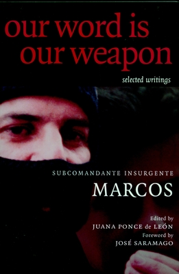 Our Word is Our Weapon: Selected Writings - Subcomandante Marcos, and Ponce de Leon, Juana (Editor), and Saramago, Jose (Foreword by)