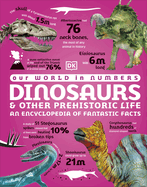 Our World in Numbers Dinosaurs and Other Prehistoric Life: An Encyclopedia of Fantastic Facts