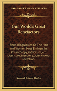 Our World's Great Benefactors: Short Biographies Of The Men And Women Most Eminent In Philanthropy, Patriotism, Art, Literature, Discovery, Science And Invention