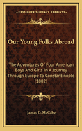 Our Young Folks Abroad: The Adventures of Four American Boys and Girls in a Journey Through Europe to Constantinople