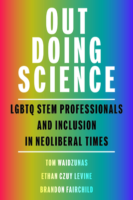 Out Doing Science: LGBTQ Stem Professionals and Inclusion in Neoliberal Times - Waidzunas, Tom, Dr., and Levine, Ethan Czuy, Dr., and Fairchild, Brandon M