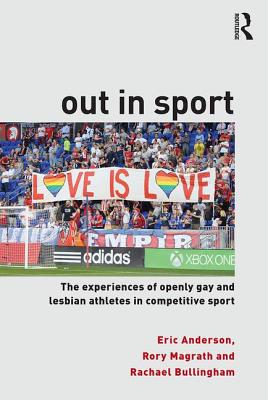 Out in Sport: The experiences of openly gay and lesbian athletes in competitive sport - Anderson, Eric, and Magrath, Rory, and Bullingham, Rachael