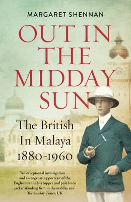 Out in the Midday Sun: The British in Malaya 1880-1960 - Shennan, Margaret