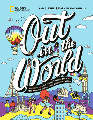 Out in the World: An Lgbtqia+ (and Friends!) Travel Guide to More Than 100 Destinations Around the World - Scher, Amy B, and Williams, Mark Jason