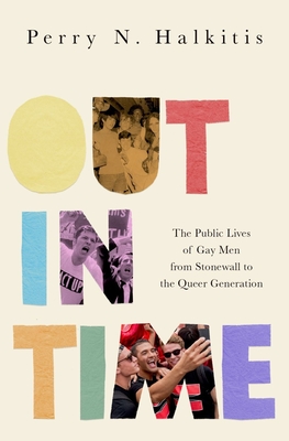 Out in Time: The Public Lives of Gay Men from Stonewall to the Queer Generation - Halkitis, Perry N