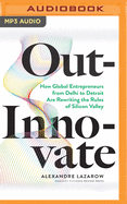 Out-Innovate: How Global Entrepreneurs--From Delhi to Detroit--Are Rewriting the Rules of Silicon Valley