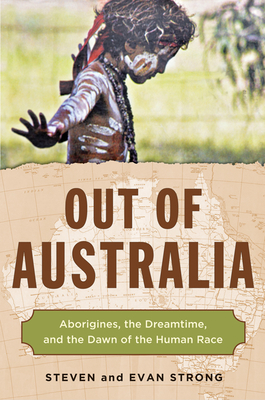 Out of Australia: Aborigines, the Dreamtime, and the Dawn of the Human Race - Strong, Steven, and Strong, Evan