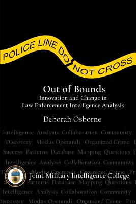 Out of Bounds: Innovation and Change in Law Enforcement Intelligence Analysis - College, Joint Military Intelligence, and Strategic Intelligence Research, Center, and Osborne, Deborah