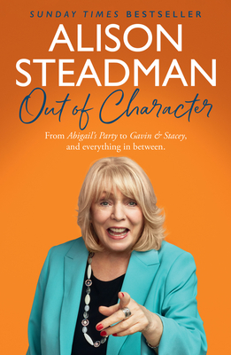 Out of Character: From Abigail's Party to Gavin and Stacey, and Everything in Between - Steadman, Alison