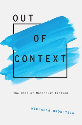 Out of Context: The Uses of Modernist Fiction - Bronstein, Michaela