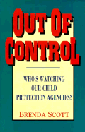 Out of Control: Who's Watching Our Child Protection Agencies? - Scott, Brenda