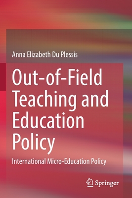 Out-Of-Field Teaching and Education Policy: International Micro-Education Policy - Du Plessis, Anna Elizabeth