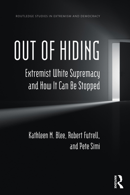 Out of Hiding: Extremist White Supremacy and How It Can be Stopped - Blee, Kathleen M, and Futrell, Robert, and Simi, Pete