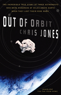 Out of Orbit: The Incredible True Story of Three Astronauts Who Were Hundreds of Miles Above Earth When They Lost Their Ride Home - Jones, Chris
