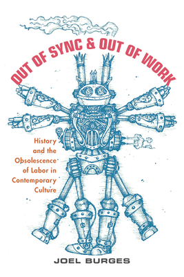 Out of Sync & Out of Work: History and the Obsolescence of Labor in Contemporary Culture - Burges, Joel