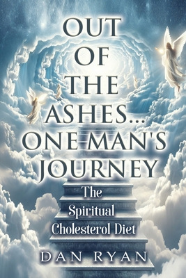 Out of The Ashes....One Man's Journey: The Spiritual Cholesterol Diet - Ryan, Dan