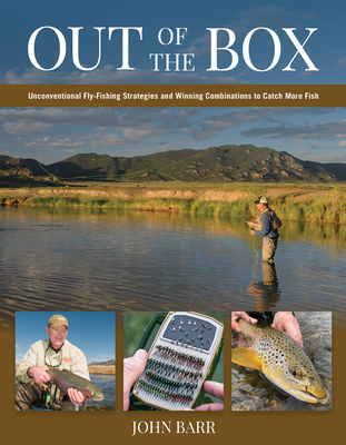 Out of the Box: Unconventional Fly-Fishing Strategies and Winning Combinations to Catch More Fish - Barr, John S.