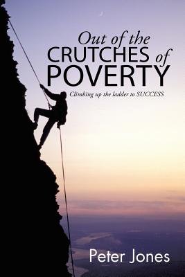 Out of the crutches of POVERTY: Climbing up the ladder to SUCCESS - Jones, Peter