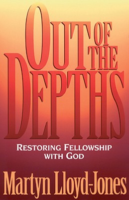 Out of the Depths: Restoring Fellowship with God - Lloyd-Jones, Martyn, and Dennis, Lane T, PH.D. (Foreword by)