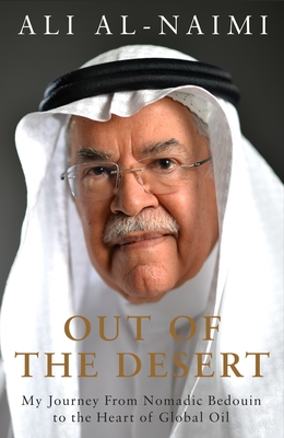 Out of the Desert: My Journey From Nomadic Bedouin to the Heart of Global Oil - Al-Naimi, Ali