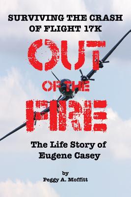Out of the Fire: Surviving Flight 17K-the Life Story of Eugene Casey - Moffitt, Peggy