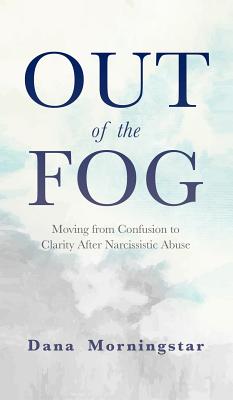 Out of the Fog: Moving From Confusion to Clarity After Narcissistic Abuse - Morningstar, Dana