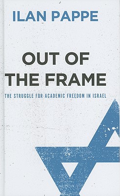 Out of the Frame: The Struggle for Academic Freedom in Israel - Pappe, Ilan