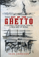 Out of the Ghetto: A Journey from Addiction to a New Way of Being