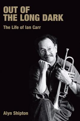 Out of the Long Dark: The Life of Ian Carr - Shipton, Alyn L