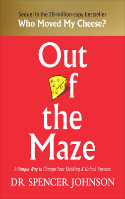 Out of the Maze: A Simple Way to Change Your Thinking & Unlock Success - Johnson, Spencer, Dr.