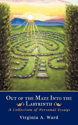 Out of the Maze Into the Labyrinth: A Collection of Personal Essays - Ward, Virginia A