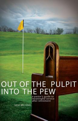 Out of the Pulpit, Into the Pew: A Pastor's Guide to Meaningful Service After Retirement - Williams, Gene