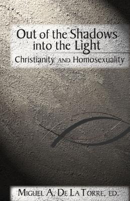 Out of the Shadows, Into the Light: Christianity and Homosexuality - De La Torre, Miguel A, Dr. (Editor)