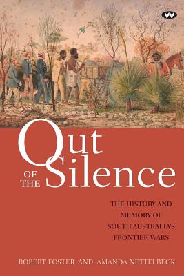 Out of the Silence: The History and Memory of South Australia's Frontier Wars - Foster, Robert, and Nettelbeck, Amanda