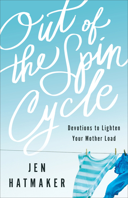 Out of the Spin Cycle: Devotions to Lighten Your Mother Load - Hatmaker, Jen